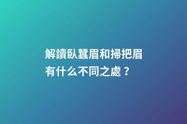 解讀臥蠶眉和掃把眉有什么不同之處？
